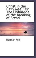 Christ in the Daily Meal; Or the Ordinance of the Breaking of Bread 1017540241 Book Cover
