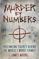 Murder by Numbers: Fascinating Figures behind the World’s Worst Crimes 0750981458 Book Cover