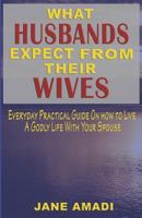 What Husbands Expect from Their Wives: Everyday Practical Guide on How to Live a Godly Life with Your Spouse 1720163510 Book Cover