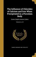 The Influence of Chlorides of Calcium and Iron When Precipitated in a Porcelain Body: Some Cobalt-uranium Colors; Volume no. 22 1372455574 Book Cover