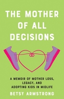 Mother of All Decisions: A Memoir of Mother Loss, Legacy, and Adopting Kids in Midlife 1647428939 Book Cover