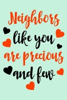 Neighbors like you are precious and few: Notebook Journal With Lined Pages, Perfect For Women & Men, Best Neighbor Ever Gifts. 1676190678 Book Cover