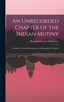 An Unrecorded Chapter of the Indian Mutiny: Being the Personal Reminiscences of Reginald G. Wilberfo 1019089989 Book Cover