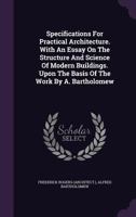 Specifications For Practical Architecture. With An Essay On The Structure And Science Of Modern Buildings. Upon The Basis Of The Work By A. Bartholomew... 1346629927 Book Cover