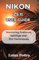 Nikon Z5 II User Guide: Mastering Features, Settings and Pro Techniques B0F3XYNNN7 Book Cover