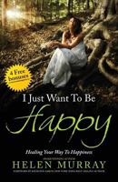 I Just Want to Be Happy: Healing Your Way to Happiness 1772770515 Book Cover