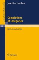 Completions Of Categories: Seminar Lectures Given 1966 In Zürich (Lecture Notes In Mathematics) 3540036075 Book Cover