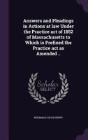 Answers and Pleadings in Actions at Law Under the Practice Act of 1852 of Massachusetts to Which Is Prefixed the Practice ACT as Amended .. 135517953X Book Cover