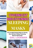 OVERNIGHT BRIGHTENING SLEEPING MASKS: DIY Overnight Sleeping Masks For Glowing Skin, Dark Spot Fading & Hydrating Skincare Made Simple B0FPKD4HKC Book Cover