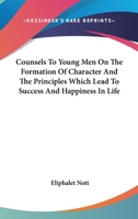 Counsels to Young Men on the Formation of Character, and the Principles Which Lead to Success and Happiness in Life: Being Addresses Principally Delivered at the Anniversary Commencements in Union Col 0548326541 Book Cover