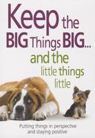 Keep the Big Things Big and the Little Things Little: Putting Things in Perspective and Staying Positive 0988671921 Book Cover