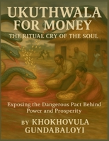 Ukuthwala for Money: The Ritual Cry of the SoulExposing the Dangerous Pact Behind Power and Prosperity B0FNTP9ZYR Book Cover