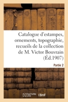 Catalogue d'Estampes Anciennes Et Modernes, Ornements, Topographie, Recueils Divers: de la Collection de M. Victor Bouvrain. Partie 2 2329580177 Book Cover