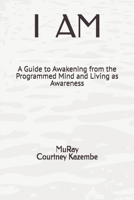 I AM: A Guide to Awakening from the Programmed Mind and Living as Awareness B0H1Z57PPV Book Cover