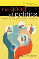 The Good of Politics: A Biblical, Historical, and Contemporary Introduction (Engaging Culture) 0801048818 Book Cover
