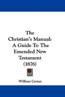 The Christian's Manual: A Guide To The Emended New Testament 1165121395 Book Cover
