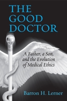 The Good Doctor: A Father, a Son, and the Evolution of Medical Ethics 0807035041 Book Cover