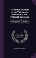 Metrical Romances of the Thirteenth, Fourteenth, and Fifteenth Centuries: The Process of the Seuyn Sages. Octouian Imperator. Sir Amadas. the Huntyng of the Hare. Notes. Glossary 1357145608 Book Cover