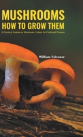 Mushrooms: How to Grow Them: A Practical Treatise On Mushroom Culture for Profit and Pleasure 1523895330 Book Cover