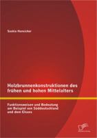 Holzbrunnenkonstruktionen des frühen und hohen Mittelalters: Funktionsweisen und Bedeutung am Beispiel von Süddeutschland und dem Elsass 3842895194 Book Cover