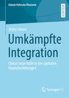 Umkämpfte Integration: Chinas neue Rolle in den globalen Finanzbeziehungen (Globale Politische Ökonomie) (German Edition) 3658482036 Book Cover