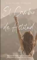 El Cambio de Actitud: Abraza la Vida con un Corazón Abierto y un Espíritu Valiente (Spanish Edition) B0CTYRYWHS Book Cover
