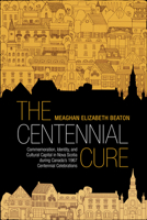 The Centennial Cure: Commemoration, Identity, and Cultural Capital in Nova Scotia during Canada's 1967 Centennial Celebrations 1487521529 Book Cover