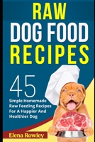 Raw Dog Food Recipes: 45 Simple Homemade Raw Feeding Recipes For A Happier And Healthier Dog B09FSCFLLS Book Cover