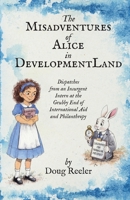 The Misadventures of Alice in DevelopmentLand: Dispatches from an Insurgent Intern at the Grubby End of International Aid and Philanthropy 104831636X Book Cover