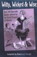 Witty, Wicked & Wise: Over 500 Quotable Quotes uttered by the Great Femmes of History 1854795937 Book Cover