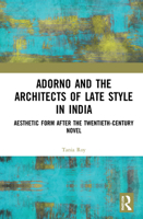 Adorno and the Architects of Late Style in India: Rabindranath Tagore, Mulk Raj Anand, Vikram Seth, and Dayanita Singh 147241876X Book Cover