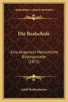 Die Realschule: Eine Allgemein Menschliche Bildungsstatte (1872) 1161121285 Book Cover