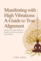 Manifesting with High Vibrations: A Guide to True Alignment: Unlock the Power Within to Attract Love, Success and Inner Place B0FJB6C9JW Book Cover