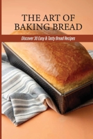 The Art Of Baking Bread: Discover 30 Easy & Tasty Bread Recipes: How Do You Make Bread From Scratch null Book Cover