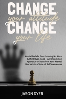 Change Your Attitude, Change Your Life: Mental Models, Overthinking No More & Mind Over Mood - An Uncommon Approach to Transform Your Mental Blocks Into a State of Self-Awareness B08RH39K3Z Book Cover