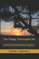The Things That Inspire Me: A Collection of Original Quotes and Poems from the Author and Many of the Quotes from Others That Inspired Him Along the Way. 1541250109 Book Cover