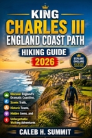 KING CHARLES III ENGLAND COAST PATH HIKING GUIDE 2026: Discover England’s Dramatic Coastline, Scenic Trails, Historic Towns, Hidden Gems, and ... Adventures (The Summit Explorer Series 2026) B0HG5K17HD Book Cover