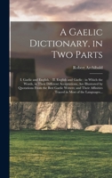 A Gaelic Dictionary, in Two Parts: I. Gaelic and English. - II. English and Gaelic: in Which the Words, in Their Different Acceptations, Are ... Affinities Traced in Most of the Languages... 1016451067 Book Cover