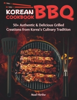 Korean BBQ Cookbook: 50+ Authentic & Delicious Grilled Creations from Korea's Culinary Tradition B0CNH6SHMX Book Cover