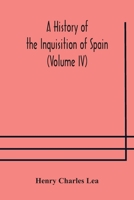 A History of the Inquisition of Spain; Volume 4 1514367106 Book Cover