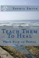 Teach Them To Heal: From Pain to Power 1729518575 Book Cover