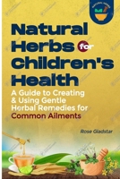 Natural Herbs for Children's Health : A Guide to Creating and Using Gentle Herbal Remedies for Common Ailments 1300493526 Book Cover