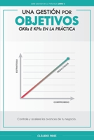 Una Gestión Por Objetivos: OKRs y KPIs En La Práctica: Controle y acelere los avances de tu negocio. B0BW27P77C Book Cover