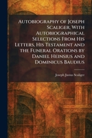 Autobiography of Joseph Scaliger, With Autobiographical Selections From His Letters, His Testament and the Funeral Orations by Daniel Heinsius and Dominicus Baudius 1025292758 Book Cover