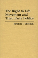 The Right to Life Movement and Third Party Politics 0313253900 Book Cover