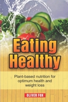 EATING HEALTHY: Plant Based Nutrition For Optimum Health And Weight Loss B08TZBTLC8 Book Cover