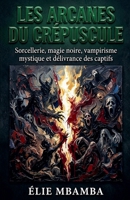les arcanes du crepuscule: sorcellerie et magie noir (French Edition) B0HHTKY3M8 Book Cover