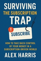 Surviving the Subscription Trap: Break Free from Hidden Costs, Regain Control of Your Money, and Live Smarter in a Subscription-Driven World B0FR3SPYSR Book Cover