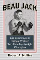 Beau Jack: The Boxing Life of Sidney Walker, Two-Time Lightweight Champion 1476679061 Book Cover