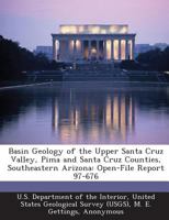 Basin Geology of the Upper Santa Cruz Valley, Pima and Santa Cruz Counties, Southeastern Arizona: Open-File Report 97-676 1288776977 Book Cover